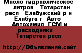 Масло гидравлическое 55 литров - Татарстан респ., Елабужский р-н, Елабуга г. Авто » Автохимия, ГСМ и расходники   . Татарстан респ.